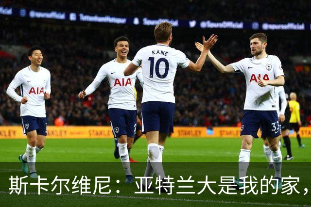 斯卡尔维尼：亚特兰大是我的家，续约让我倍感荣幸
